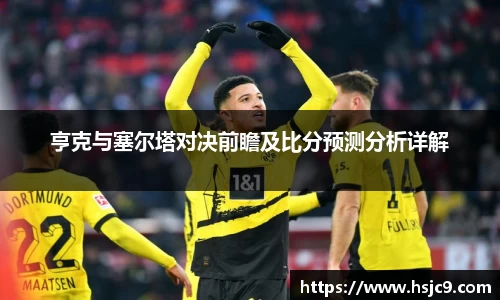 亨克与塞尔塔对决前瞻及比分预测分析详解
