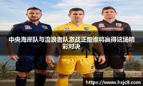 中央海岸队与流浪者队激战正酣谁将赢得这场精彩对决
