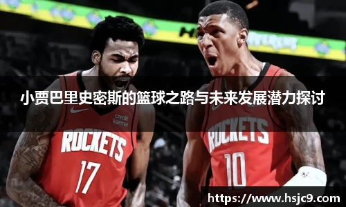 小贾巴里史密斯的篮球之路与未来发展潜力探讨