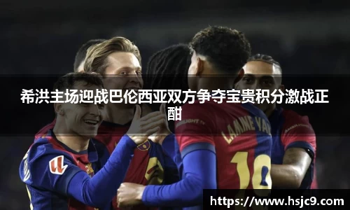 希洪主场迎战巴伦西亚双方争夺宝贵积分激战正酣