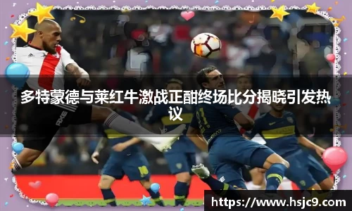 多特蒙德与莱红牛激战正酣终场比分揭晓引发热议