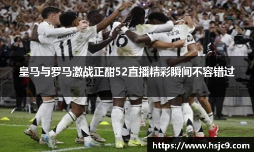 皇马与罗马激战正酣52直播精彩瞬间不容错过