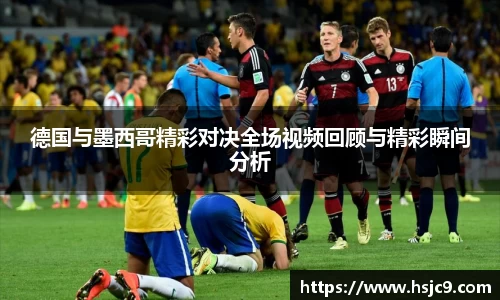 德国与墨西哥精彩对决全场视频回顾与精彩瞬间分析
