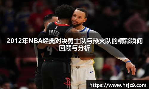 2012年NBA经典对决勇士队与热火队的精彩瞬间回顾与分析