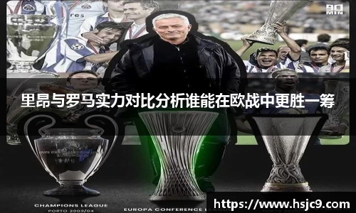 里昂与罗马实力对比分析谁能在欧战中更胜一筹