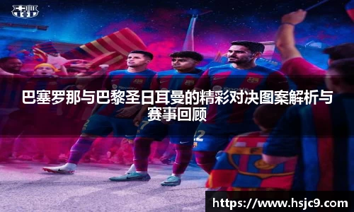 巴塞罗那与巴黎圣日耳曼的精彩对决图案解析与赛事回顾