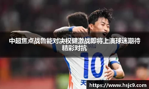 中超焦点战鲁能对决权健激战即将上演球迷期待精彩对抗