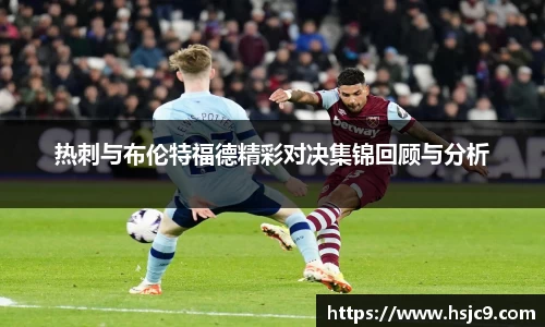 热刺与布伦特福德精彩对决集锦回顾与分析