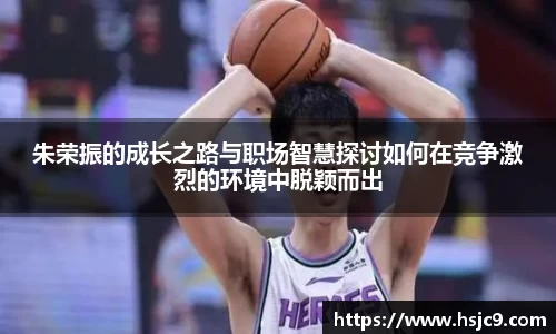 朱荣振的成长之路与职场智慧探讨如何在竞争激烈的环境中脱颖而出