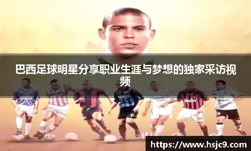 巴西足球明星分享职业生涯与梦想的独家采访视频